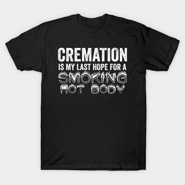 Cremation Is My Last Hope For A Smoking Hot Body T-Shirt by MonataHedd